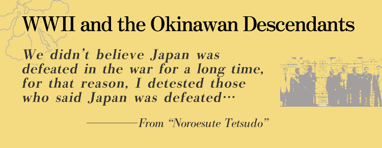 WWII and the Okinawan Descendants We didn’t believe Japan was defeated in the war for a long time, for that reason, I detested those who said Japan was defeated…