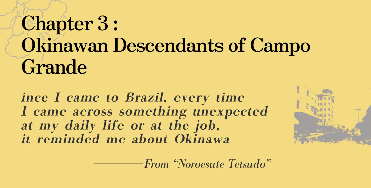 Chapter 3: Okinawan Descendants of Campo Grande Since I came to Brazil, every time I came across something unexpected at my daily life or at the job, it reminded me about Okinawa